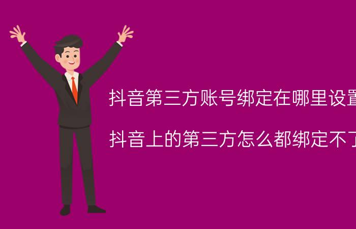 抖音第三方账号绑定在哪里设置 抖音上的第三方怎么都绑定不了？